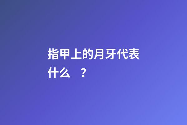 指甲上的月牙代表什么？